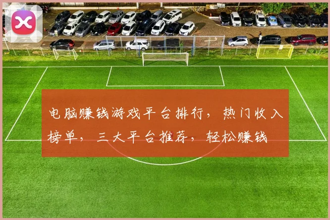 电脑赚钱游戏平台排行，热门收入榜单，三大平台推荐，轻松赚钱
