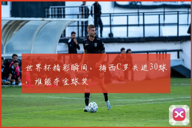 世界杯精彩瞬间，梅西C罗共进30球，谁能夺金球奖