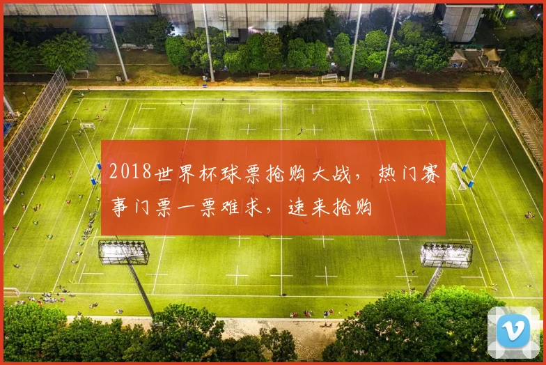 2018世界杯球票抢购大战，热门赛事门票一票难求，速来抢购