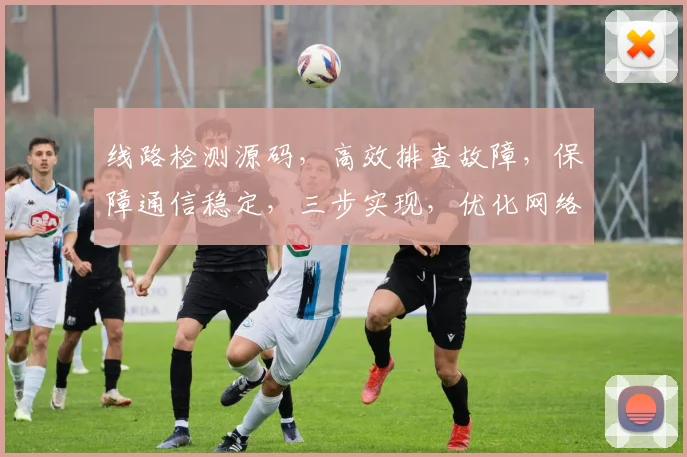 线路检测源码，高效排查故障，保障通信稳定，三步实现，优化网络体验，轻松管理。
