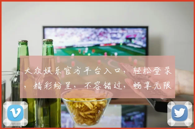 大众娱乐官方平台入口，轻松登录，精彩纷呈，不容错过，畅享无限