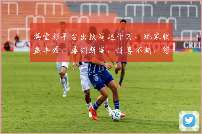 满堂彩平台出款高达千万，玩家收益丰盈，屡创新高，惊喜不断，您见过多少
